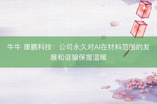 牛牛 康鹏科技：公司永久对AI在材料范围的发展和诓骗保握温暖