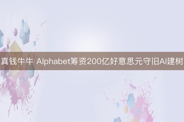 真钱牛牛 Alphabet筹资200亿好意思元守旧AI建树