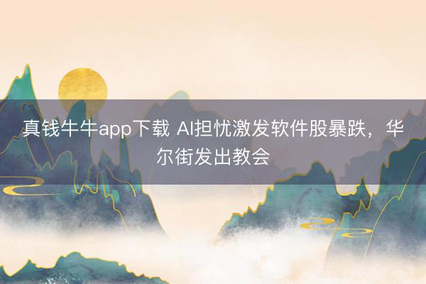 真钱牛牛app下载 AI担忧激发软件股暴跌，华尔街发出教会