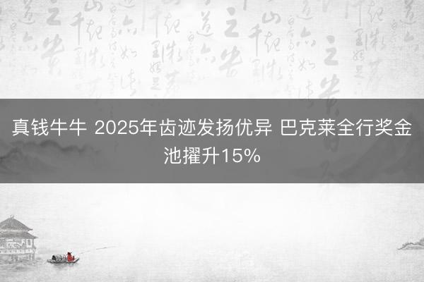 真钱牛牛 2025年齿迹发扬优异 巴克莱全行奖金池擢升15%