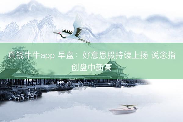 真钱牛牛app 早盘：好意思股持续上扬 说念指创盘中新高