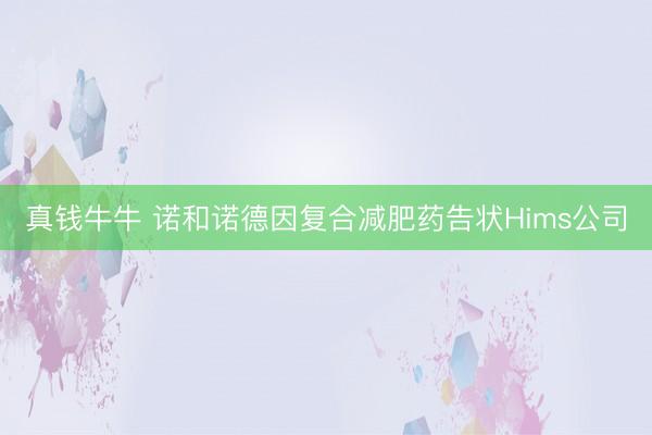 真钱牛牛 诺和诺德因复合减肥药告状Hims公司