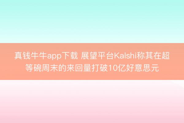 真钱牛牛app下载 展望平台Kalshi称其在超等碗周末的来回量打破10亿好意思元