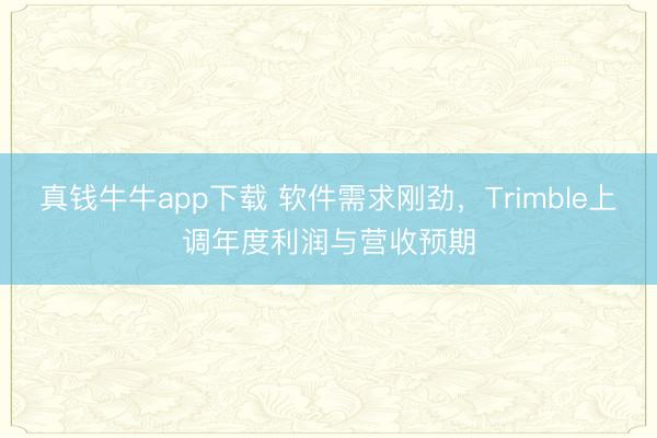 真钱牛牛app下载 软件需求刚劲，Trimble上调年度利润与营收预期