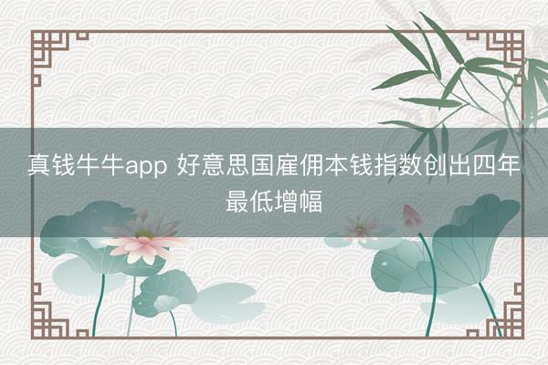 真钱牛牛app 好意思国雇佣本钱指数创出四年最低增幅