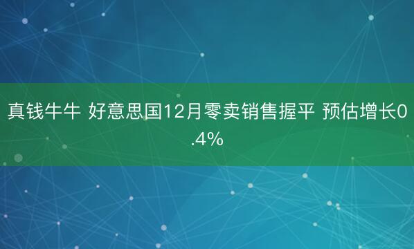 真钱牛牛 好意思国12月零卖销售握平 预估增长0.4%
