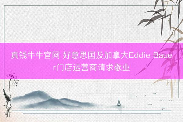 真钱牛牛官网 好意思国及加拿大Eddie Bauer门店运营商请求歇业