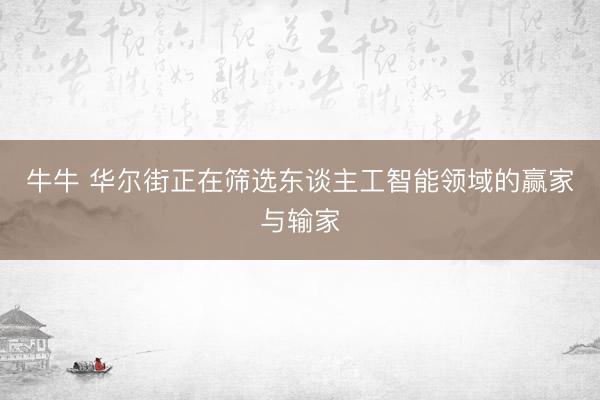 牛牛 华尔街正在筛选东谈主工智能领域的赢家与输家