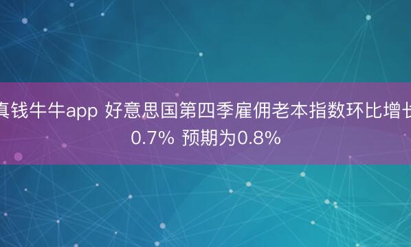 真钱牛牛app 好意思国第四季雇佣老本指数环比增长0.7% 预期为0.8%