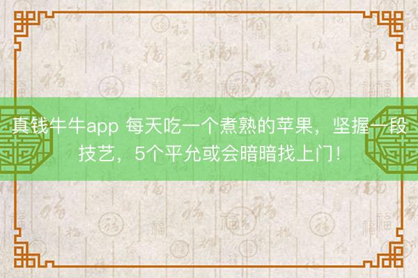 真钱牛牛app 每天吃一个煮熟的苹果，坚握一段技艺，5个平允或会暗暗找上门！