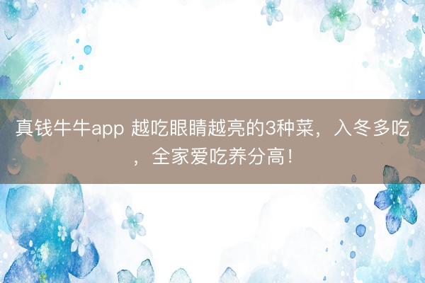 真钱牛牛app 越吃眼睛越亮的3种菜,入冬多吃,全家爱吃养分高!