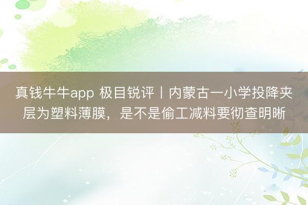 真钱牛牛app 极目锐评丨内蒙古一小学投降夹层为塑料薄膜，是不是偷工减料要彻查明晰