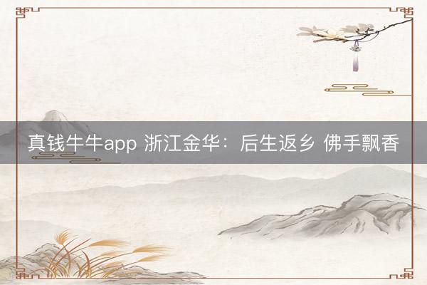 真钱牛牛app 浙江金华:后生返乡 佛手飘香
