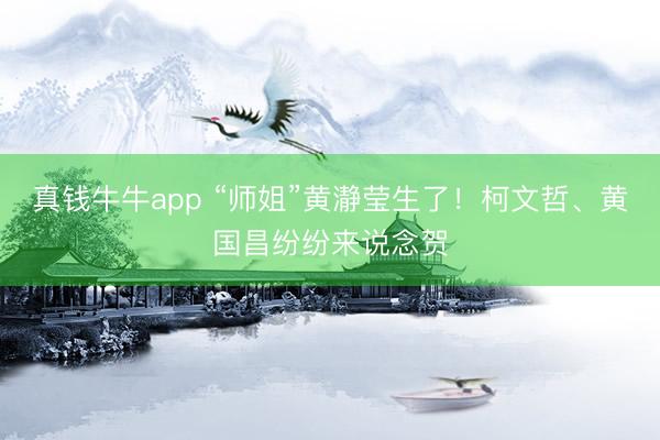 真钱牛牛app “师姐”黄瀞莹生了！柯文哲、黄国昌纷纷来说念贺