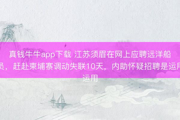 真钱牛牛app下载 江苏须眉在网上应聘远洋船员，赶赴柬埔寨调动失联10天，内助怀疑招聘是运用