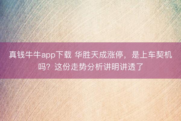 真钱牛牛app下载 华胜天成涨停，是上车契机吗？这份走势分析讲明讲透了