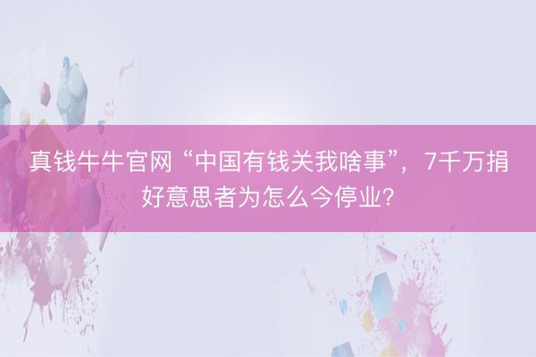 真钱牛牛官网 “中国有钱关我啥事”，7千万捐好意思者为怎么今停业？