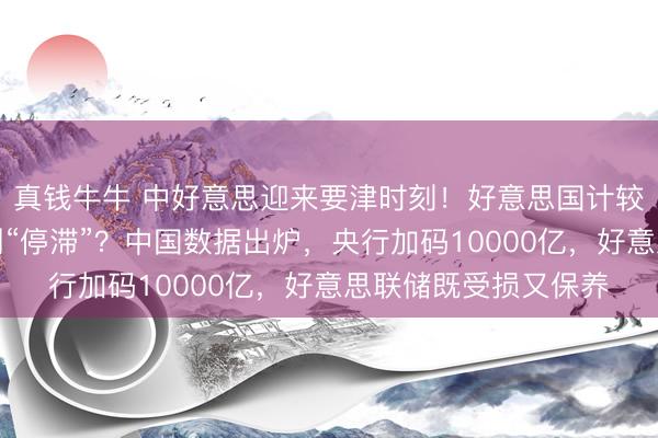 真钱牛牛 中好意思迎来要津时刻!好意思国计较重启印钞机,却不测“停滞”?中国数据出炉,央行加码10000亿,好意思联储既受损又保养