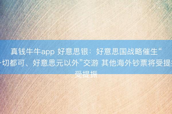 真钱牛牛app 好意思银:好意思国战略催生“一切都可、好意思元以外”交游 其他海外钞票将受提振