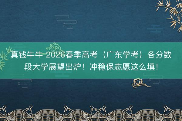 真钱牛牛 2026春季高考(广东学考)各分数段大学展望出炉!冲稳保志愿这么填!
