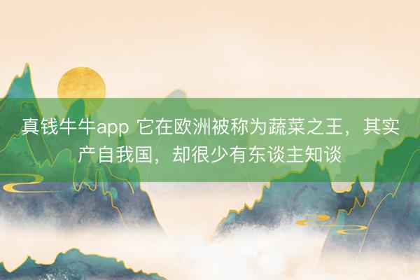 真钱牛牛app 它在欧洲被称为蔬菜之王,其实产自我国,却很少有东谈主知谈