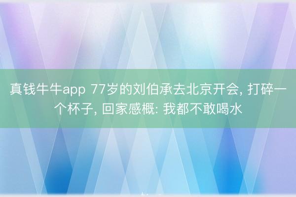 真钱牛牛app 77岁的刘伯承去北京开会， 打碎一个杯子， 回家感概: 我都不敢喝水