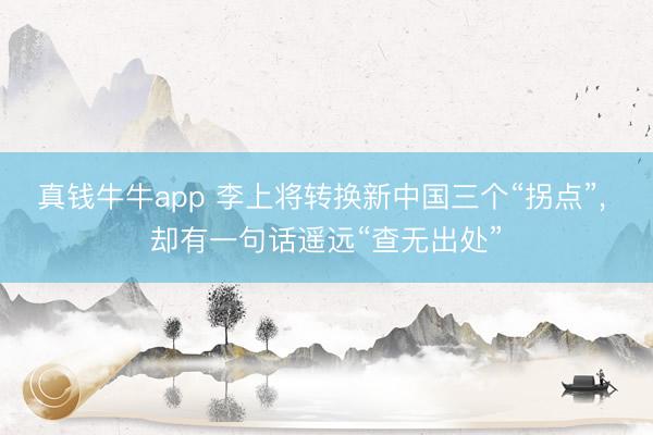 真钱牛牛app 李上将转换新中国三个“拐点”， 却有一句话遥远“查无出处”