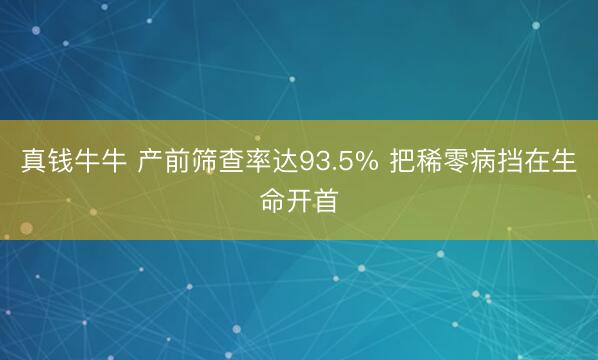 真钱牛牛 产前筛查率达93.5% 把稀零病挡在生命开首