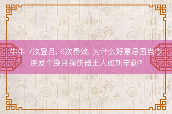 牛牛 7次登月, 6次奏效, 为什么好意思国当今连发个绕月探伤器王人如斯辛勤?