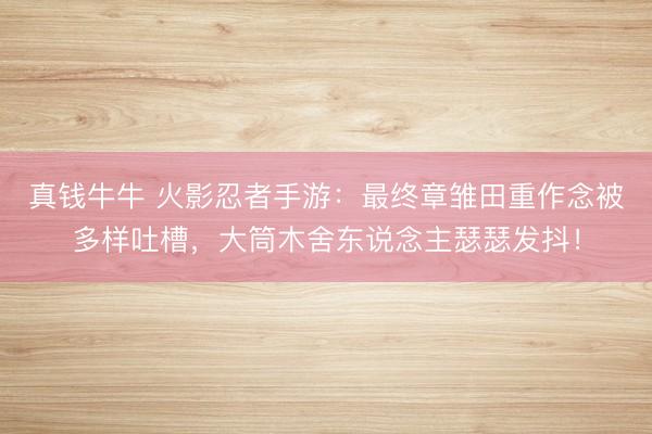 真钱牛牛 火影忍者手游:最终章雏田重作念被多样吐槽,大筒木舍东说念主瑟瑟发抖!