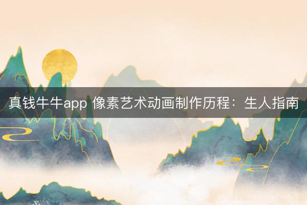 真钱牛牛app 像素艺术动画制作历程：生人指南