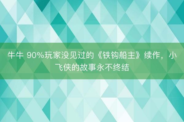 牛牛 90%玩家没见过的《铁钩船主》续作，小飞侠的故事永不终结
