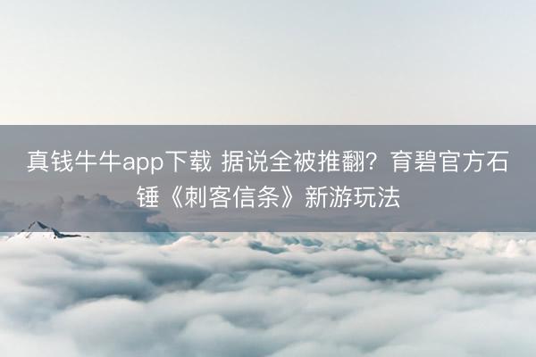 真钱牛牛app下载 据说全被推翻？育碧官方石锤《刺客信条》新游玩法