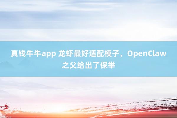 真钱牛牛app 龙虾最好适配模子，OpenClaw之父给出了保举