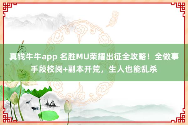 真钱牛牛app 名胜MU荣耀出征全攻略!全做事手段校阅+副本开荒,生人也能乱杀