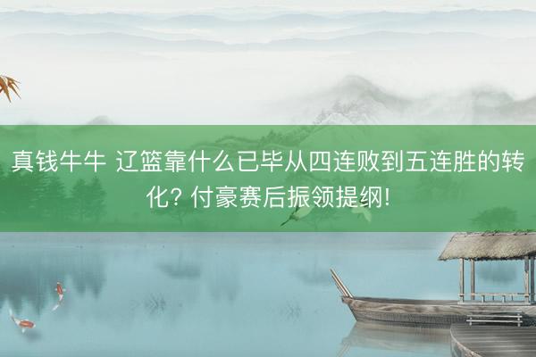真钱牛牛 辽篮靠什么已毕从四连败到五连胜的转化? 付豪赛后振领提纲!