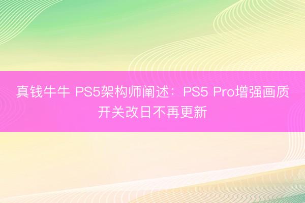 真钱牛牛 PS5架构师阐述：PS5 Pro增强画质开关改日不再更新
