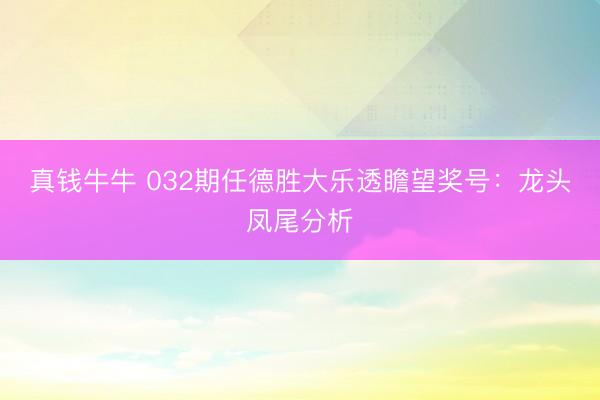 真钱牛牛 032期任德胜大乐透瞻望奖号：龙头凤尾分析