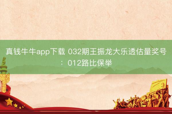 真钱牛牛app下载 032期王振龙大乐透估量奖号：012路比保举