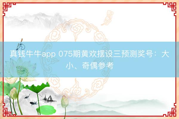真钱牛牛app 075期黄欢摆设三预测奖号：大小、奇偶参考