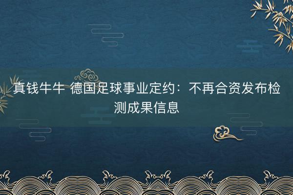 真钱牛牛 德国足球事业定约：不再合资发布检测成果信息
