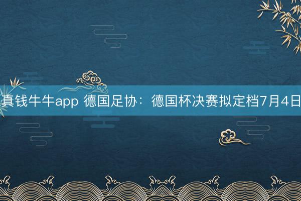 真钱牛牛app 德国足协：德国杯决赛拟定档7月4日