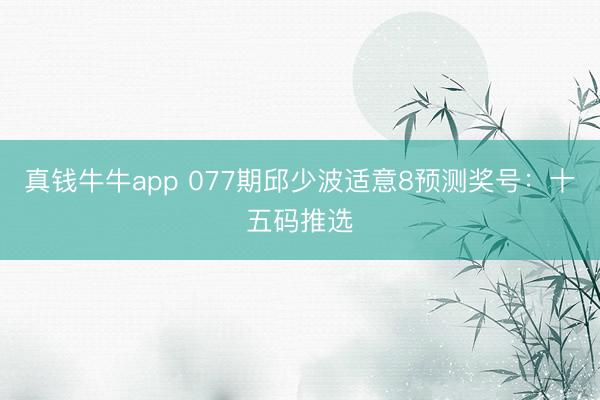 真钱牛牛app 077期邱少波适意8预测奖号：十五码推选