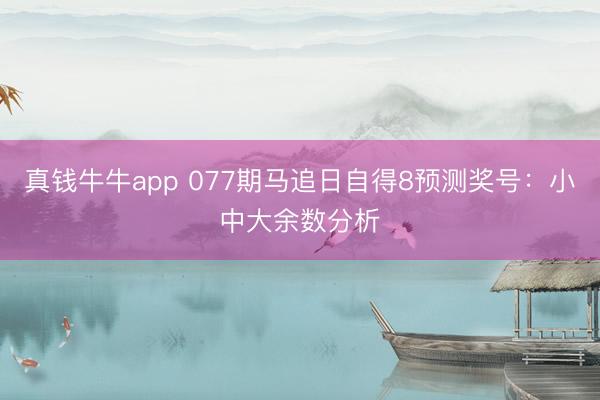 真钱牛牛app 077期马追日自得8预测奖号：小中大余数分析