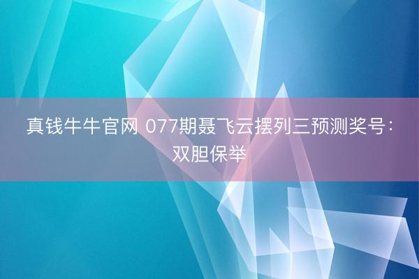 真钱牛牛官网 077期聂飞云摆列三预测奖号：双胆保举