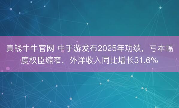 真钱牛牛官网 中手游发布2025年功绩，亏本幅度权臣缩窄，外洋收入同比增长31.6%