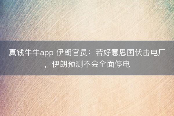 真钱牛牛app 伊朗官员：若好意思国伏击电厂，伊朗预测不会全面停电
