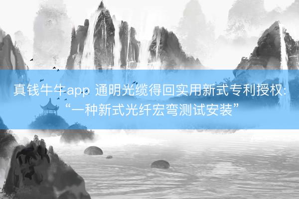 真钱牛牛app 通明光缆得回实用新式专利授权: “一种新式光纤宏弯测试安装”