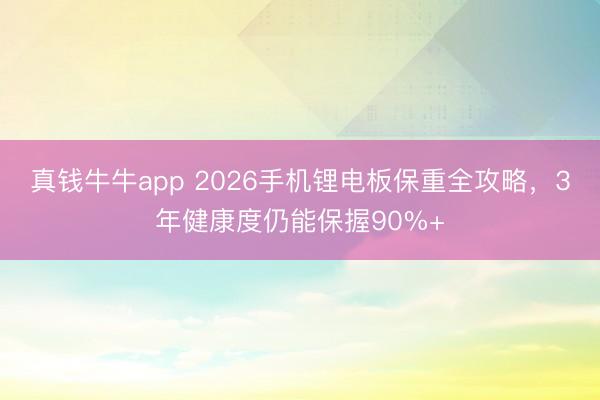 真钱牛牛app 2026手机锂电板保重全攻略,3年健康度仍能保握90%+