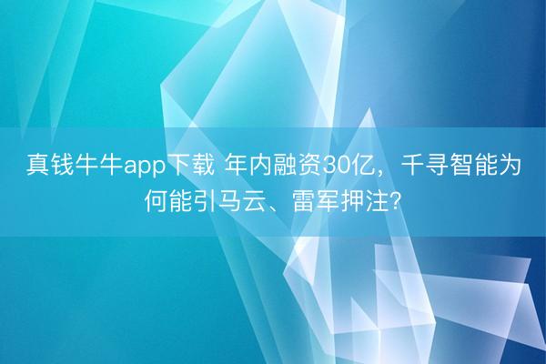 真钱牛牛app下载 年内融资30亿,千寻智能为何能引马云、雷军押注?